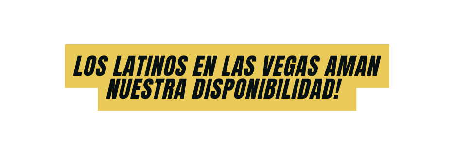 LOS LATINOS EN LAS VEGAS AMAN NUESTRA DISPONIBILIDAD